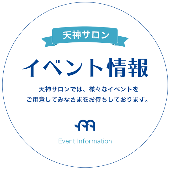 天神サロン イベント情報 天神サロンでは、様々なイベントをご用意してみなさまをお待ちしております。