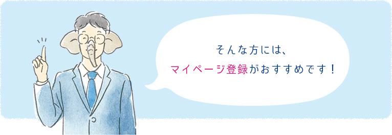 そんな方には、マイページ登録がおすすめです!