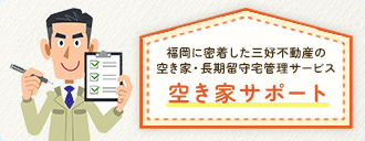 福岡に密着した三好不動産の空き家・長期留守宅管理サービス空き家サポートサービスのご案内