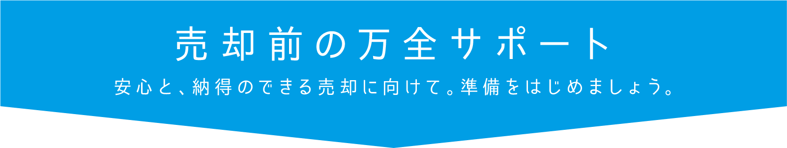 売却前の万全サポート 安心と、納得のできる売却に向けて。準備をはじめましょう。