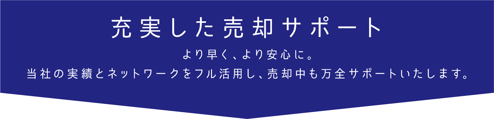 充実した売却サポート より早く、より安心に。当社の実績とネットワークをフル活用し、売却中も万全サポートいたします。