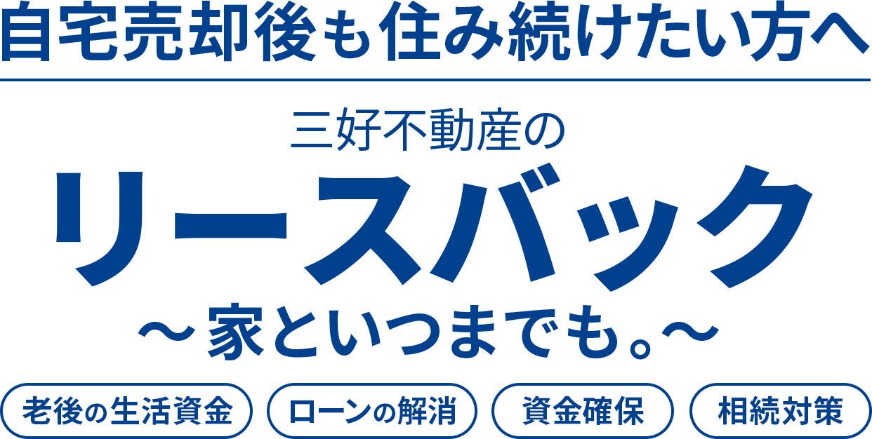 自宅売却後も住み続けたい方へ 三好不動産のリースバック ～家といつまでも。～